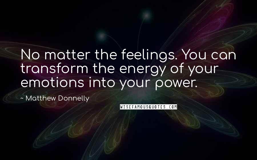 Matthew Donnelly Quotes: No matter the feelings. You can transform the energy of your emotions into your power.