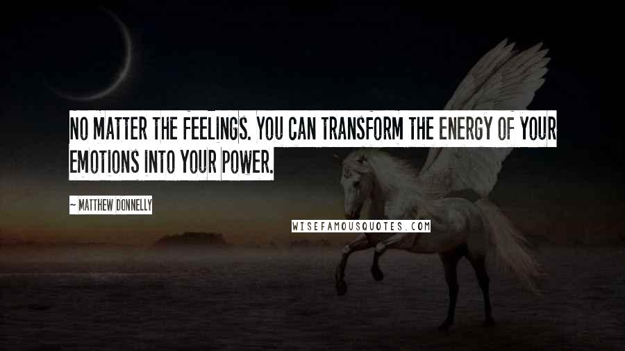 Matthew Donnelly Quotes: No matter the feelings. You can transform the energy of your emotions into your power.
