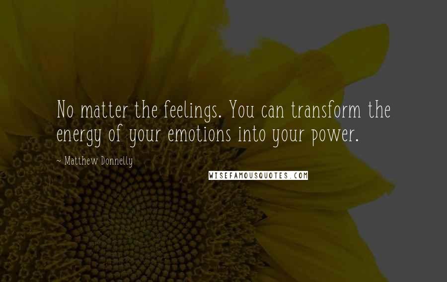 Matthew Donnelly Quotes: No matter the feelings. You can transform the energy of your emotions into your power.