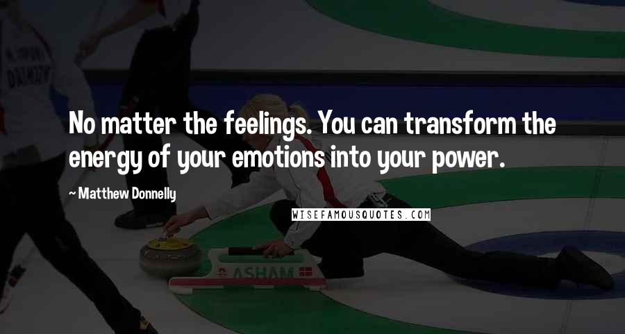 Matthew Donnelly Quotes: No matter the feelings. You can transform the energy of your emotions into your power.