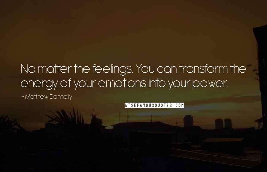 Matthew Donnelly Quotes: No matter the feelings. You can transform the energy of your emotions into your power.