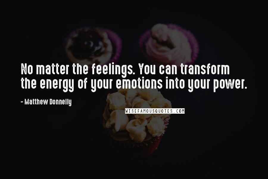 Matthew Donnelly Quotes: No matter the feelings. You can transform the energy of your emotions into your power.