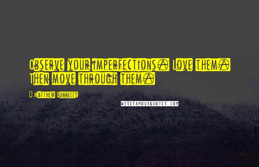 Matthew Donnelly Quotes: Observe your imperfections. Love them. Then move through them.