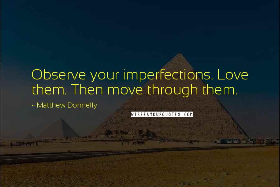 Matthew Donnelly Quotes: Observe your imperfections. Love them. Then move through them.