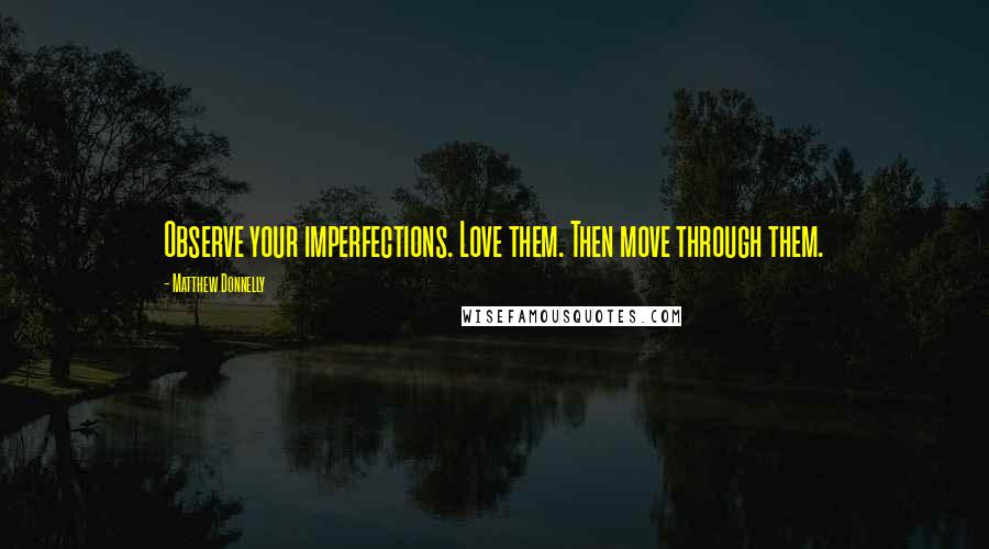 Matthew Donnelly Quotes: Observe your imperfections. Love them. Then move through them.
