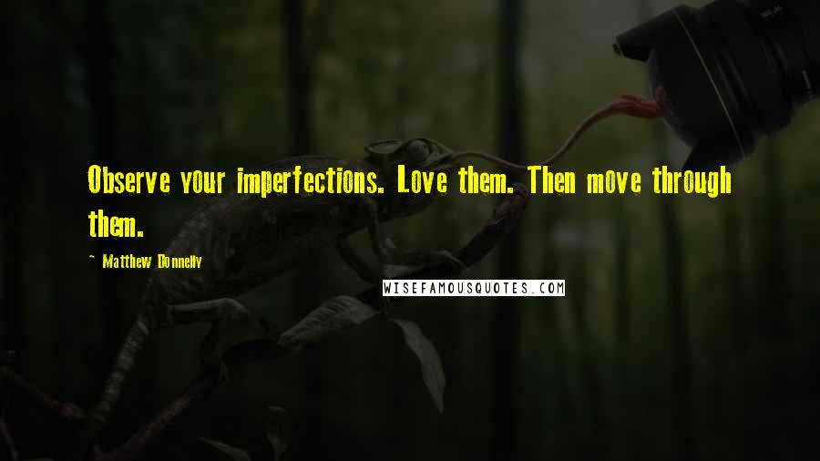 Matthew Donnelly Quotes: Observe your imperfections. Love them. Then move through them.