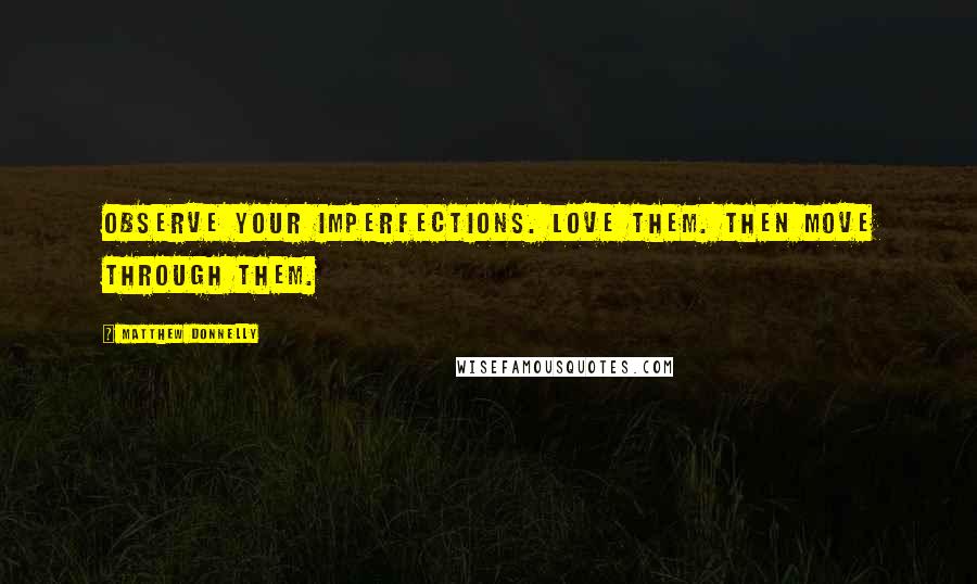 Matthew Donnelly Quotes: Observe your imperfections. Love them. Then move through them.