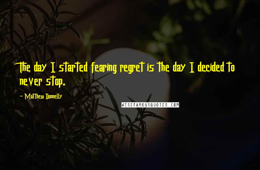 Matthew Donnelly Quotes: The day I started fearing regret is the day I decided to never stop.