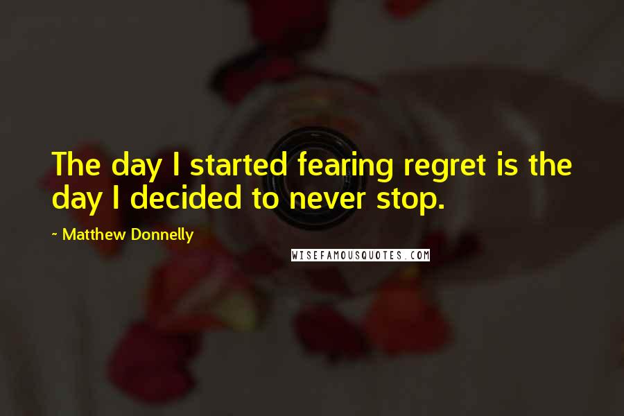Matthew Donnelly Quotes: The day I started fearing regret is the day I decided to never stop.
