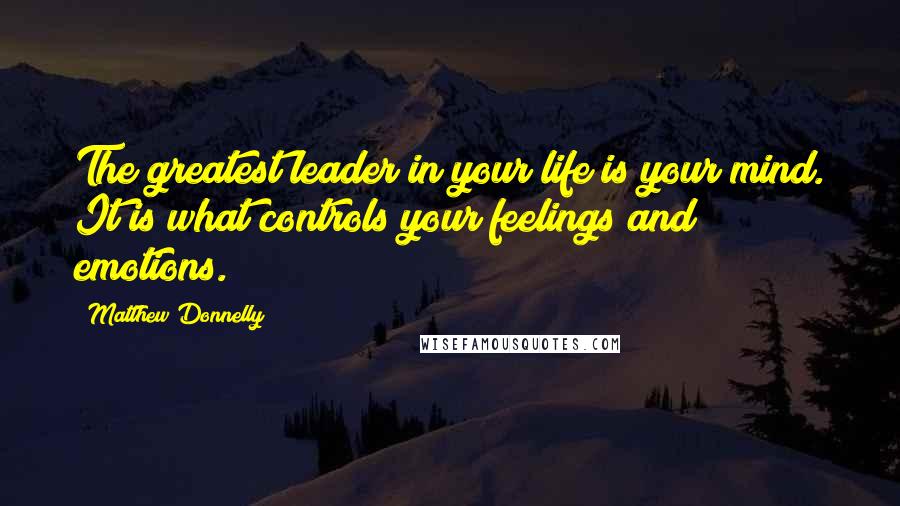 Matthew Donnelly Quotes: The greatest leader in your life is your mind. It is what controls your feelings and emotions.