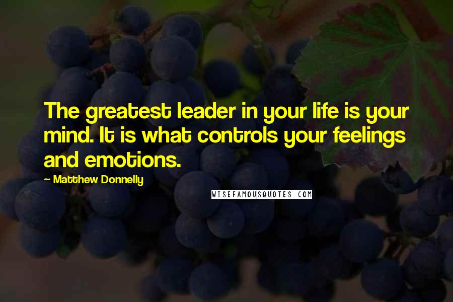 Matthew Donnelly Quotes: The greatest leader in your life is your mind. It is what controls your feelings and emotions.