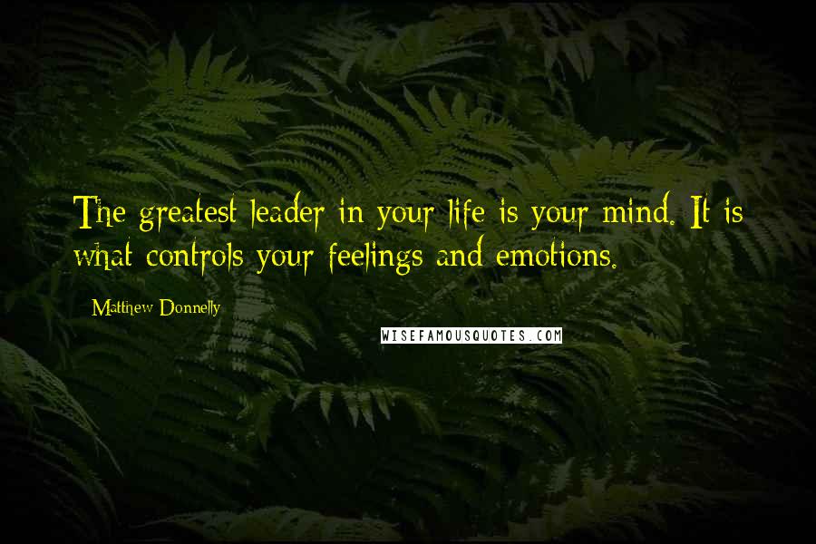 Matthew Donnelly Quotes: The greatest leader in your life is your mind. It is what controls your feelings and emotions.