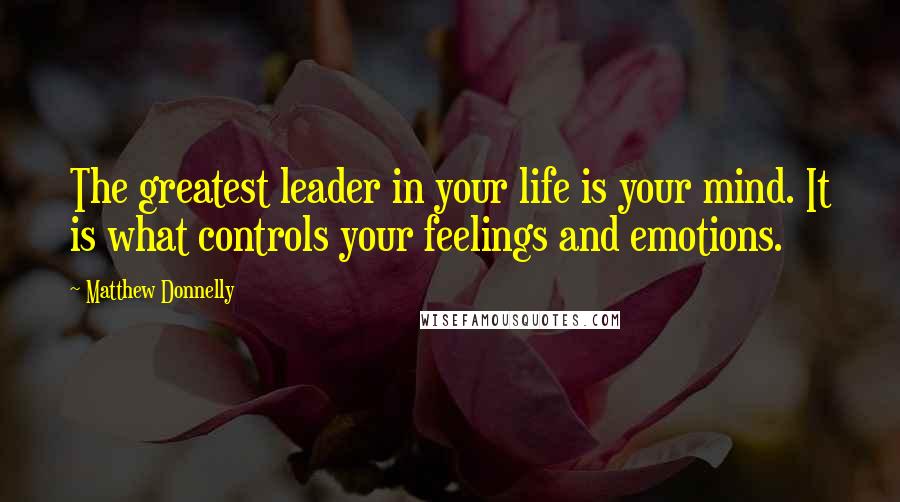 Matthew Donnelly Quotes: The greatest leader in your life is your mind. It is what controls your feelings and emotions.