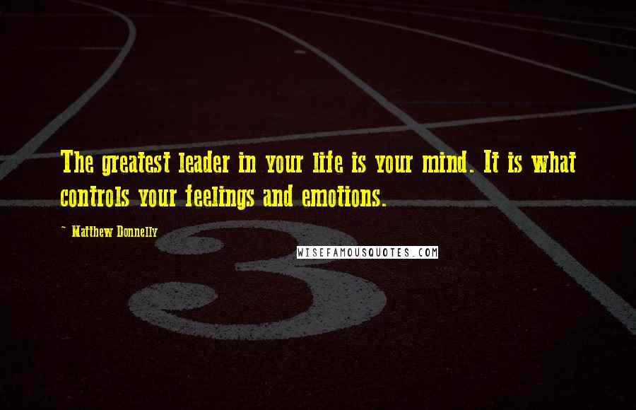 Matthew Donnelly Quotes: The greatest leader in your life is your mind. It is what controls your feelings and emotions.