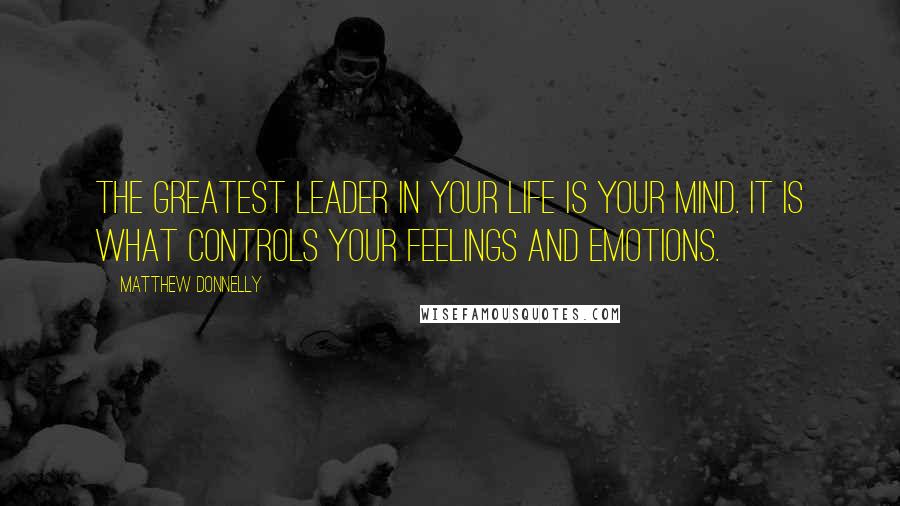 Matthew Donnelly Quotes: The greatest leader in your life is your mind. It is what controls your feelings and emotions.