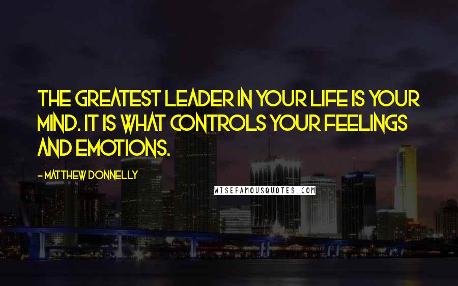 Matthew Donnelly Quotes: The greatest leader in your life is your mind. It is what controls your feelings and emotions.