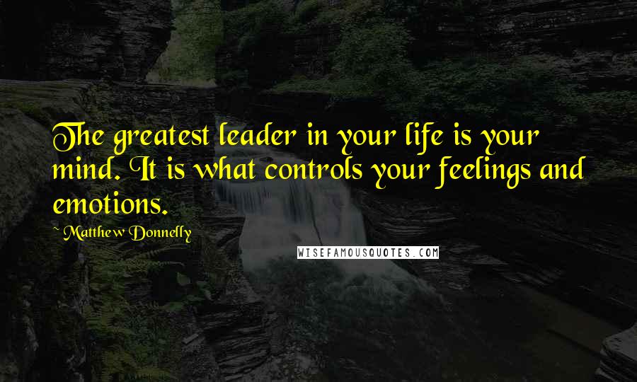 Matthew Donnelly Quotes: The greatest leader in your life is your mind. It is what controls your feelings and emotions.