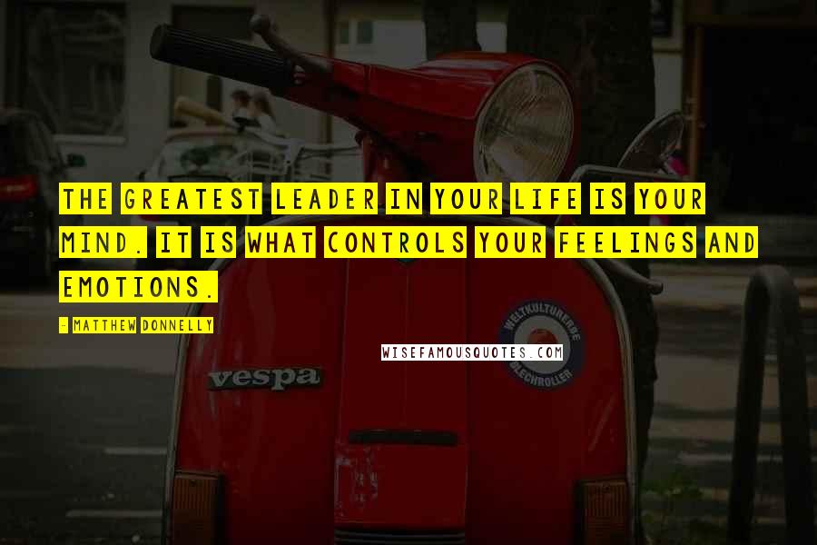 Matthew Donnelly Quotes: The greatest leader in your life is your mind. It is what controls your feelings and emotions.