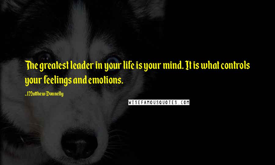 Matthew Donnelly Quotes: The greatest leader in your life is your mind. It is what controls your feelings and emotions.