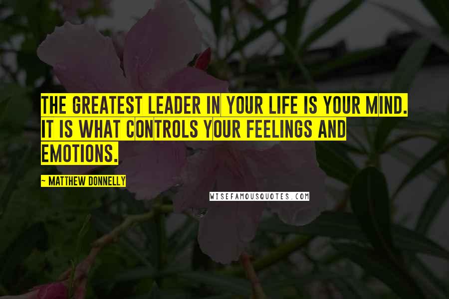 Matthew Donnelly Quotes: The greatest leader in your life is your mind. It is what controls your feelings and emotions.