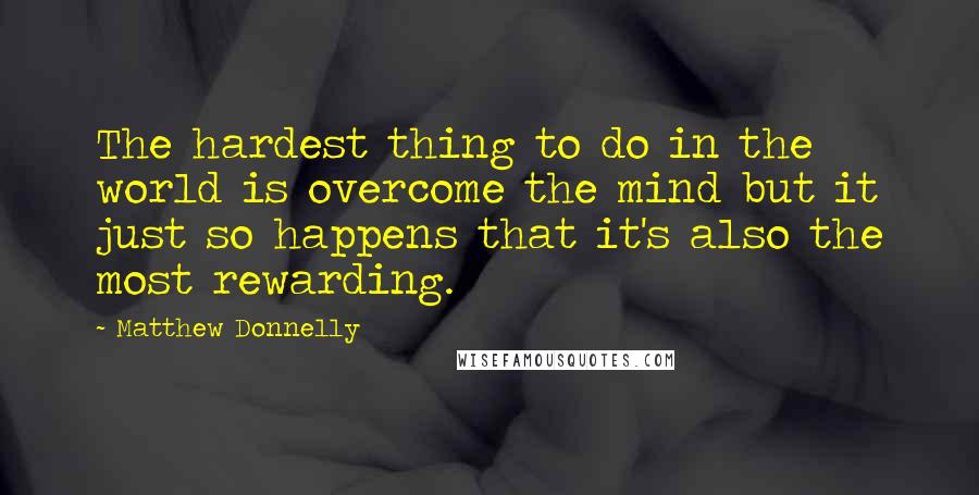 Matthew Donnelly Quotes: The hardest thing to do in the world is overcome the mind but it just so happens that it's also the most rewarding.