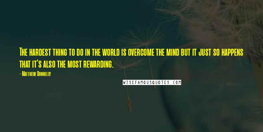 Matthew Donnelly Quotes: The hardest thing to do in the world is overcome the mind but it just so happens that it's also the most rewarding.