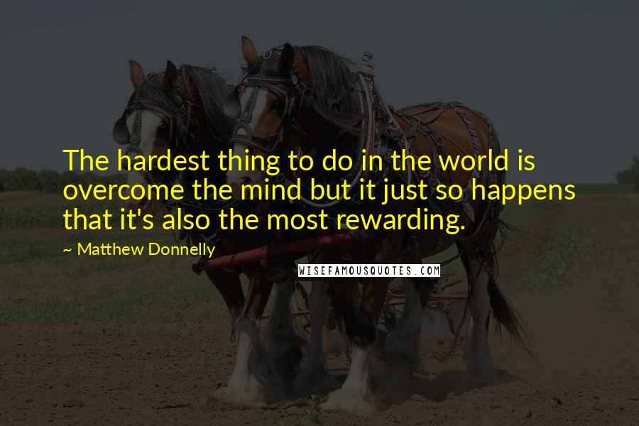 Matthew Donnelly Quotes: The hardest thing to do in the world is overcome the mind but it just so happens that it's also the most rewarding.