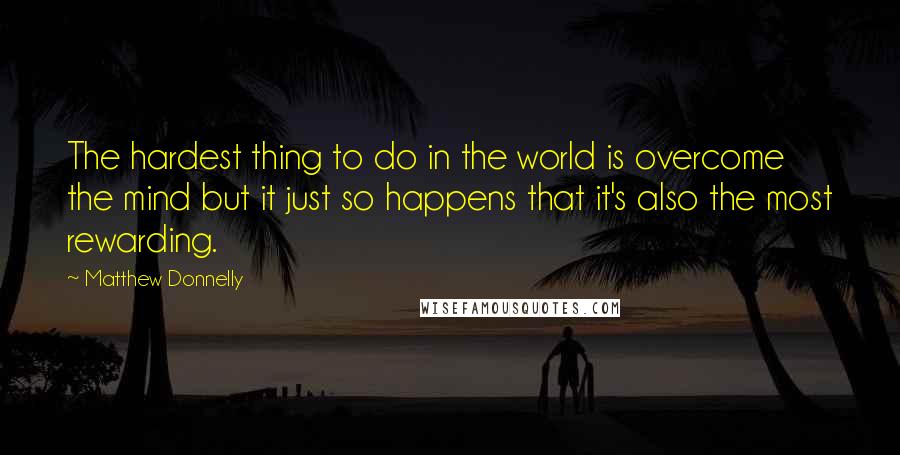 Matthew Donnelly Quotes: The hardest thing to do in the world is overcome the mind but it just so happens that it's also the most rewarding.