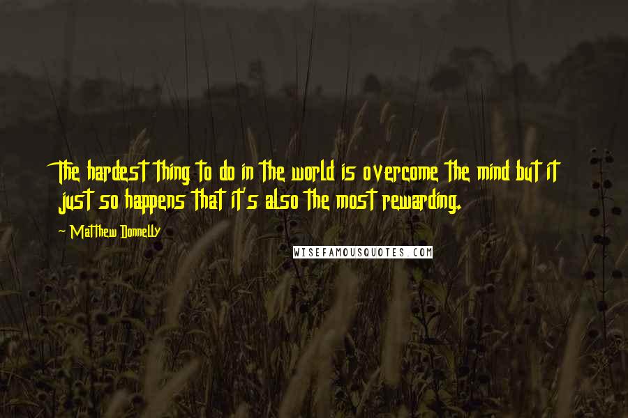 Matthew Donnelly Quotes: The hardest thing to do in the world is overcome the mind but it just so happens that it's also the most rewarding.