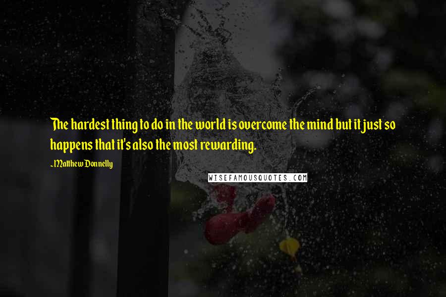 Matthew Donnelly Quotes: The hardest thing to do in the world is overcome the mind but it just so happens that it's also the most rewarding.