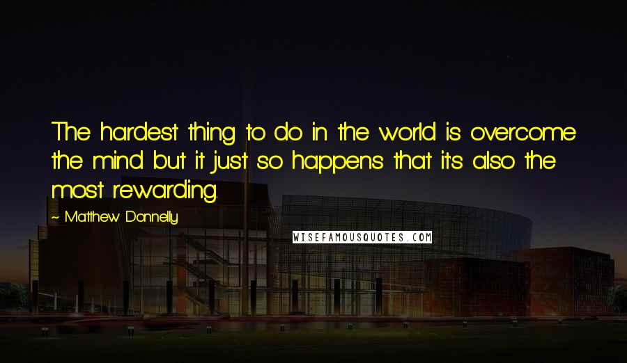 Matthew Donnelly Quotes: The hardest thing to do in the world is overcome the mind but it just so happens that it's also the most rewarding.