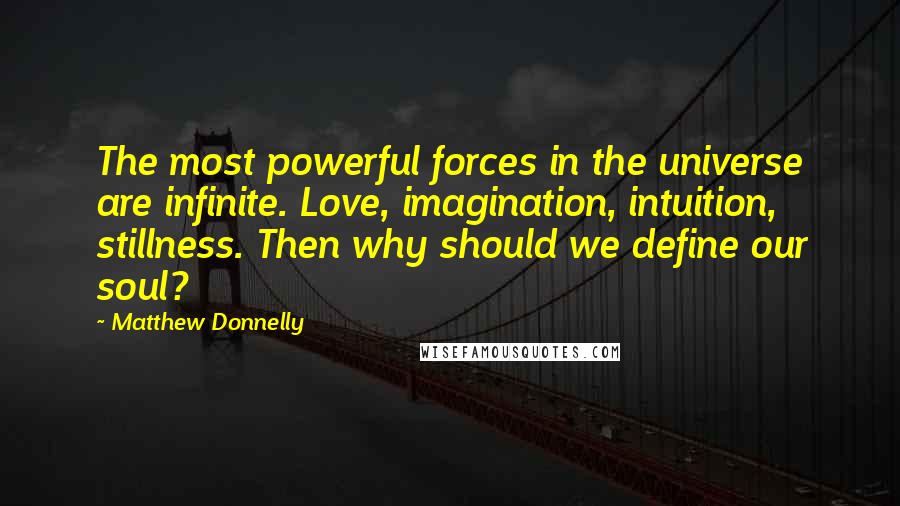 Matthew Donnelly Quotes: The most powerful forces in the universe are infinite. Love, imagination, intuition, stillness. Then why should we define our soul?