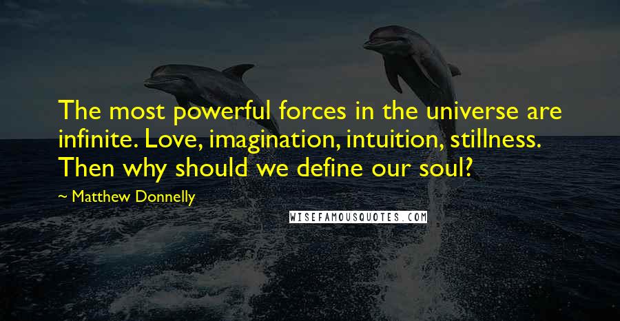 Matthew Donnelly Quotes: The most powerful forces in the universe are infinite. Love, imagination, intuition, stillness. Then why should we define our soul?