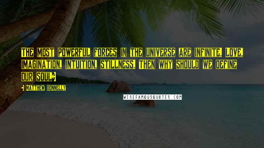 Matthew Donnelly Quotes: The most powerful forces in the universe are infinite. Love, imagination, intuition, stillness. Then why should we define our soul?