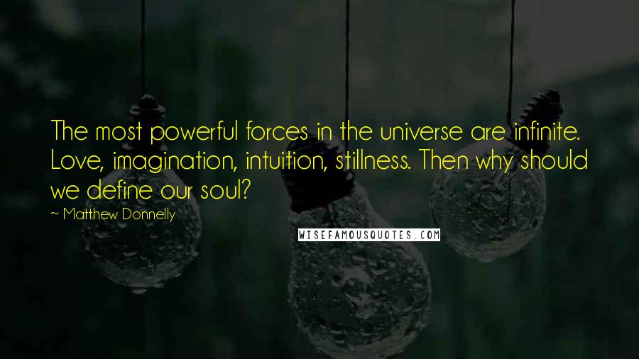 Matthew Donnelly Quotes: The most powerful forces in the universe are infinite. Love, imagination, intuition, stillness. Then why should we define our soul?