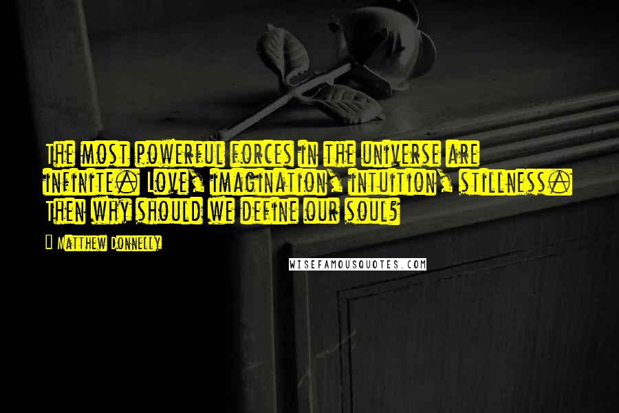 Matthew Donnelly Quotes: The most powerful forces in the universe are infinite. Love, imagination, intuition, stillness. Then why should we define our soul?