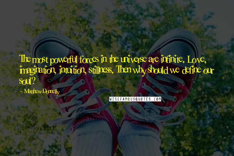 Matthew Donnelly Quotes: The most powerful forces in the universe are infinite. Love, imagination, intuition, stillness. Then why should we define our soul?