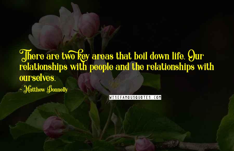 Matthew Donnelly Quotes: There are two key areas that boil down life. Our relationships with people and the relationships with ourselves.