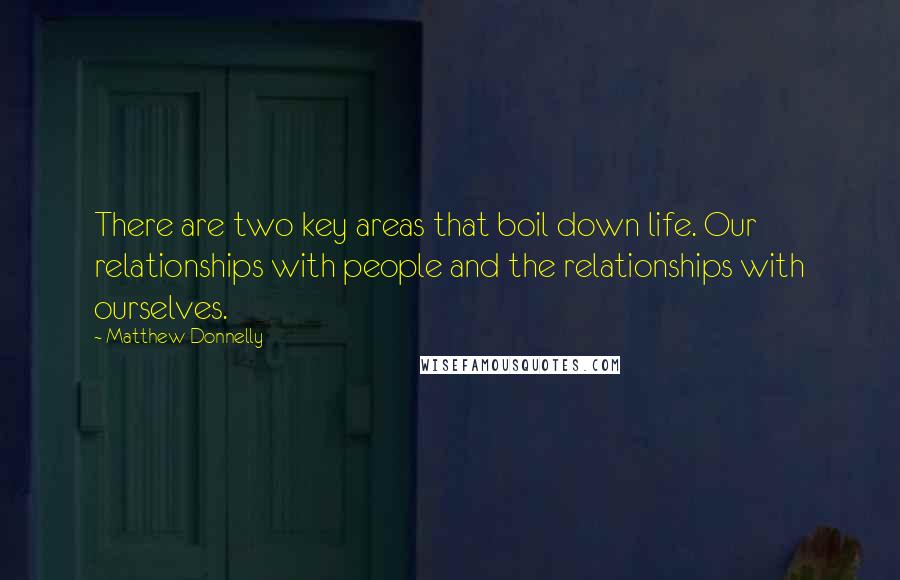 Matthew Donnelly Quotes: There are two key areas that boil down life. Our relationships with people and the relationships with ourselves.