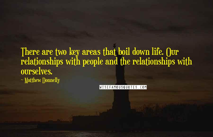 Matthew Donnelly Quotes: There are two key areas that boil down life. Our relationships with people and the relationships with ourselves.