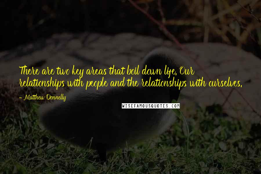 Matthew Donnelly Quotes: There are two key areas that boil down life. Our relationships with people and the relationships with ourselves.