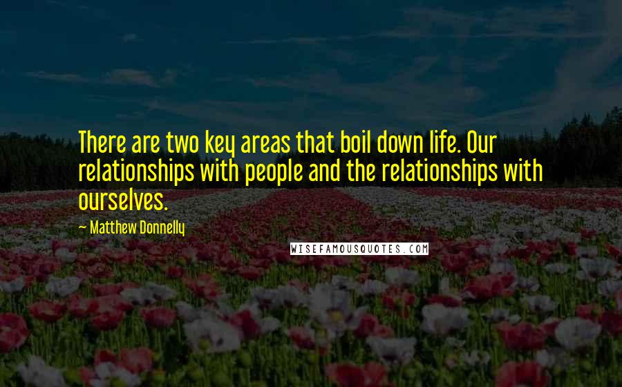 Matthew Donnelly Quotes: There are two key areas that boil down life. Our relationships with people and the relationships with ourselves.