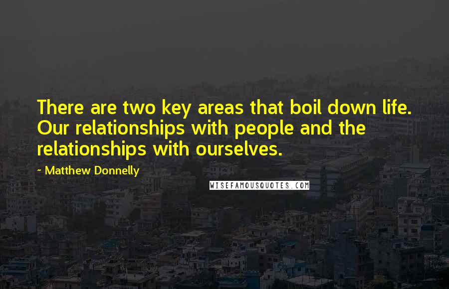 Matthew Donnelly Quotes: There are two key areas that boil down life. Our relationships with people and the relationships with ourselves.