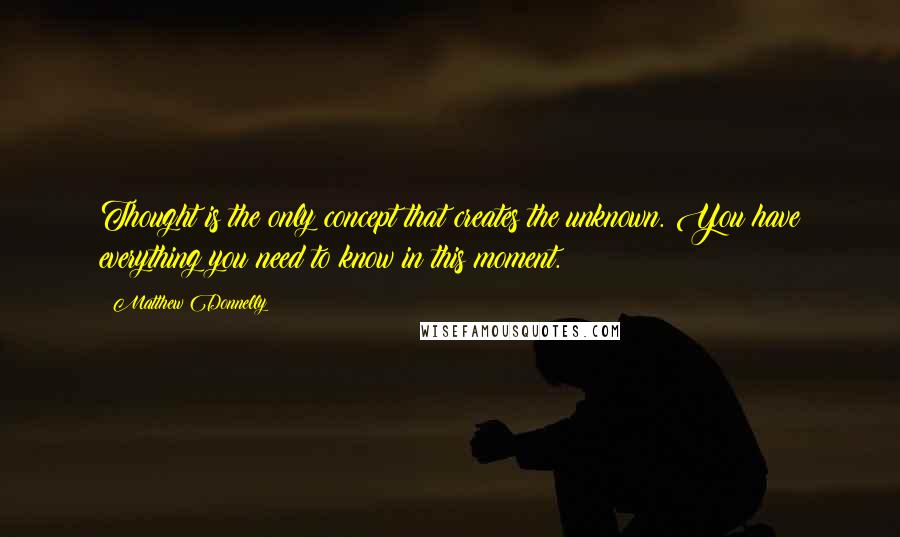 Matthew Donnelly Quotes: Thought is the only concept that creates the unknown. You have everything you need to know in this moment.