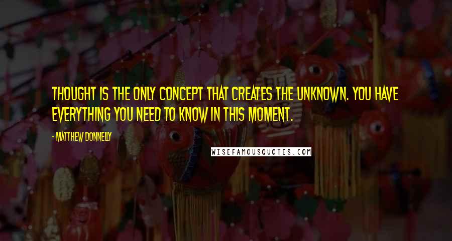 Matthew Donnelly Quotes: Thought is the only concept that creates the unknown. You have everything you need to know in this moment.