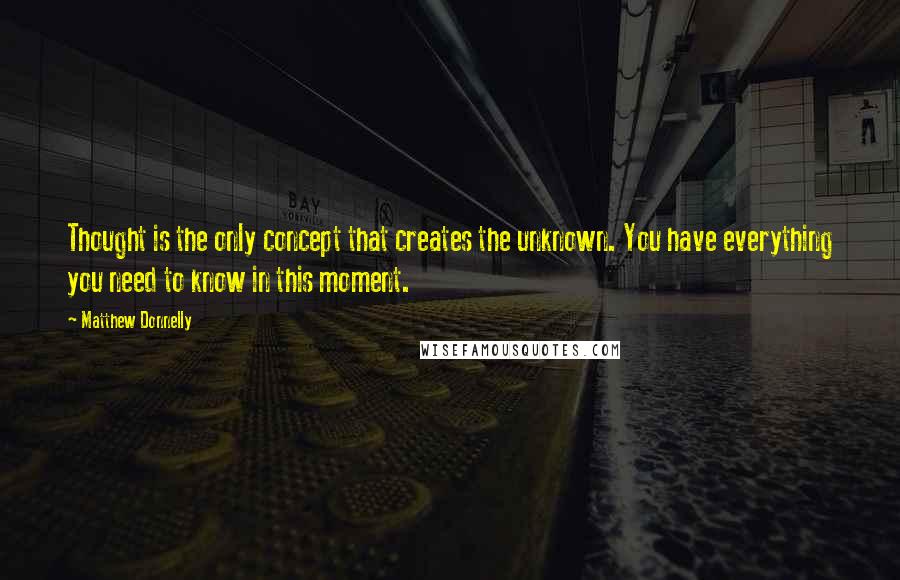 Matthew Donnelly Quotes: Thought is the only concept that creates the unknown. You have everything you need to know in this moment.