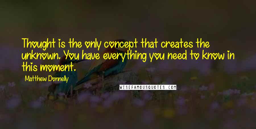 Matthew Donnelly Quotes: Thought is the only concept that creates the unknown. You have everything you need to know in this moment.