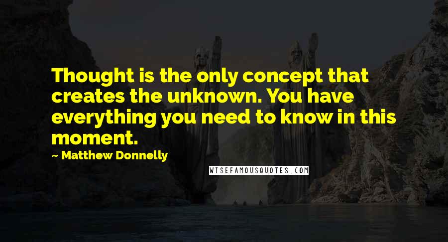 Matthew Donnelly Quotes: Thought is the only concept that creates the unknown. You have everything you need to know in this moment.