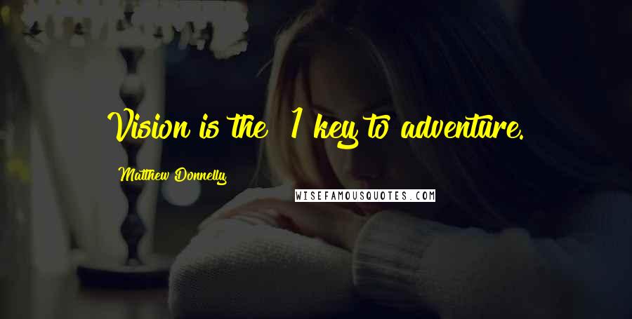 Matthew Donnelly Quotes: Vision is the #1 key to adventure.