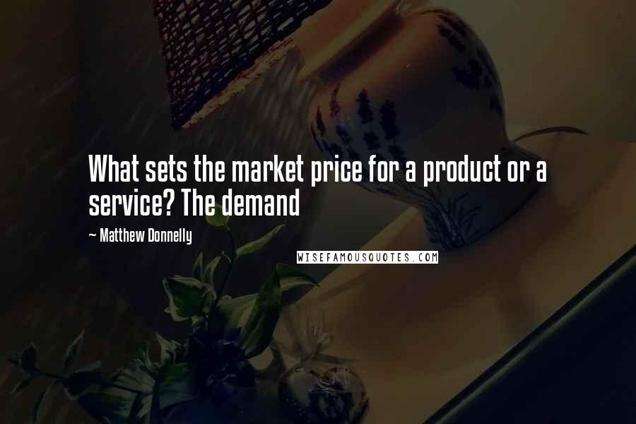 Matthew Donnelly Quotes: What sets the market price for a product or a service? The demand
